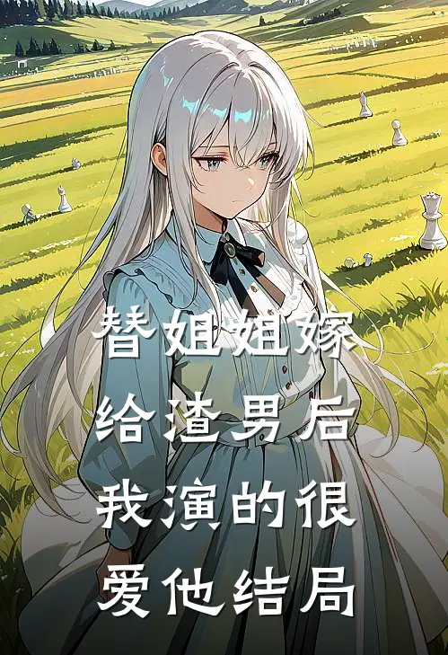 替姐姐嫁给渣男后，我演的很爱他结局