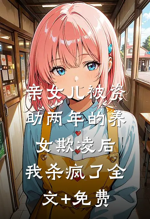 亲女儿被资助两年的养女欺凌后，我杀疯了全文+免费
