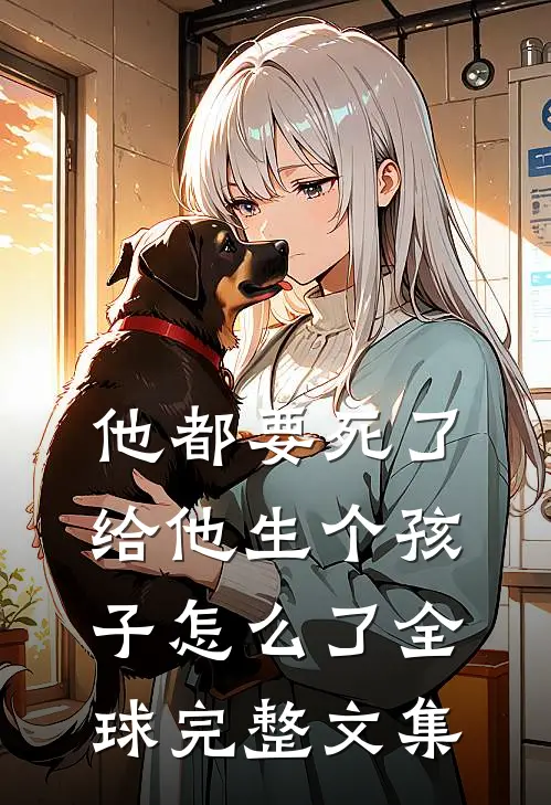 他都要死了给他生个孩子怎么了全球完整文集