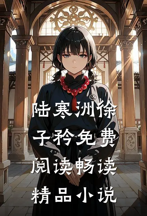 陆寒洲徐子矜免费阅读畅读精品小说