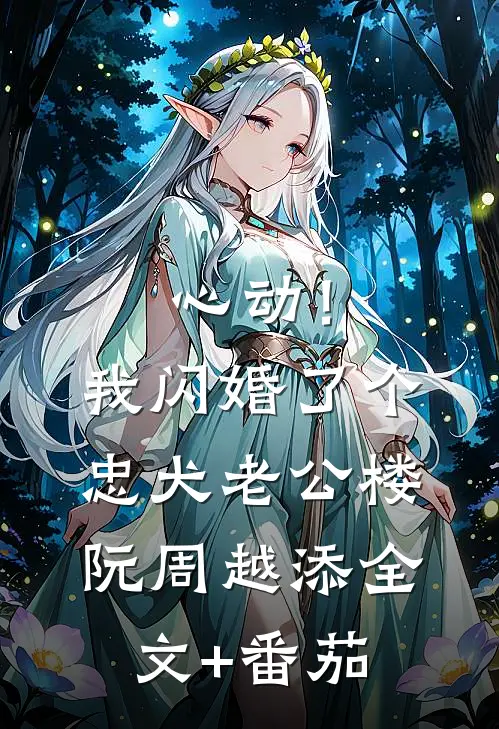 心动！我闪婚了个忠犬老公楼阮周越添全文+番茄