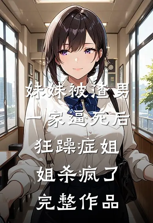 妹妹被渣男一家逼死后，狂躁症姐姐杀疯了完整作品