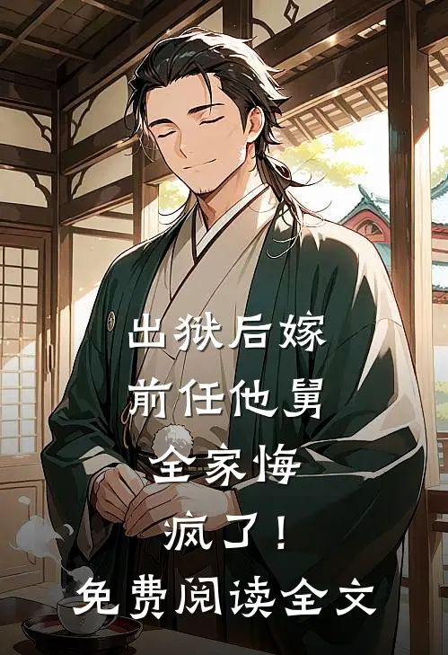 出狱后嫁前任他舅,全家悔疯了!免费阅读全文