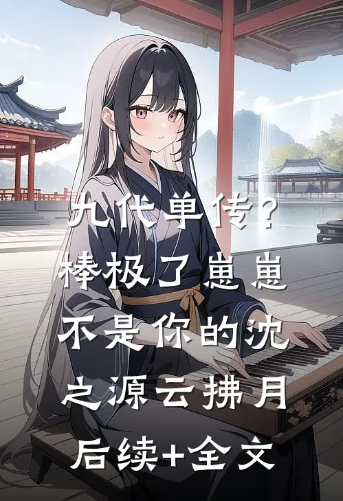 九代单传？棒极了，崽崽不是你的沈之源云拂月后续+全文
