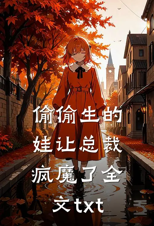 偷偷生的娃让总裁疯魔了全文txt