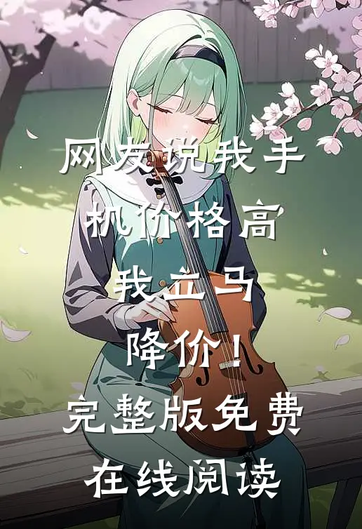 网友说我手机价格高，我立马降价！完整版免费在线阅读