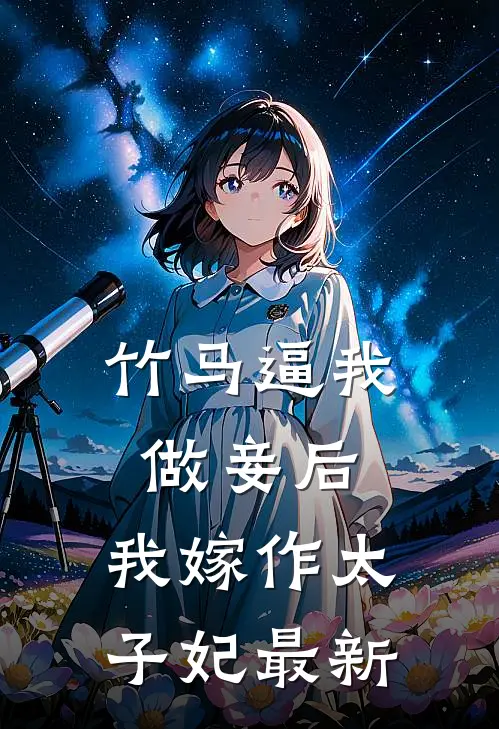 竹马逼我做妾后，我嫁作太子妃最新