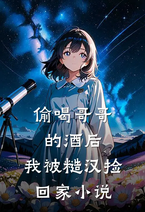 偷喝哥哥的酒后，我被糙汉捡回家小说