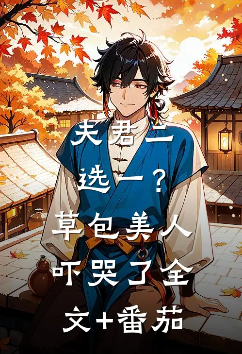 夫君二选一？草包美人吓哭了全文+番茄