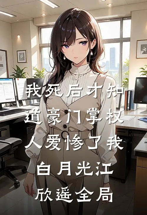 我死后才知道豪门掌权人爱惨了我白月光江欣遥全局