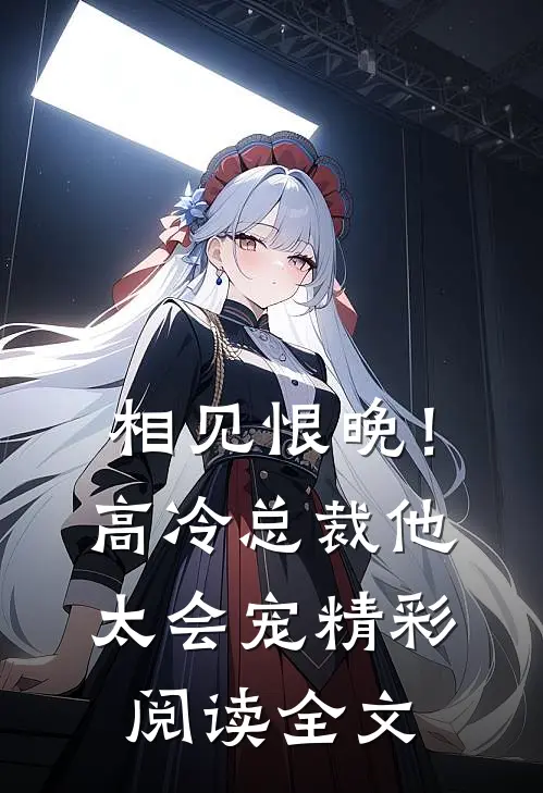 相见恨晚！高冷总裁他太会宠精彩阅读全文