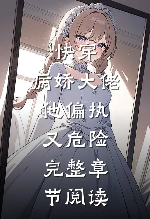 快穿病娇大佬他偏执又危险.完整章节阅读全文