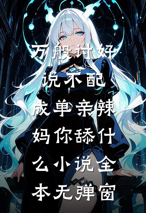 万般讨好说不配，成单亲辣妈你舔什么小说全本无弹窗
