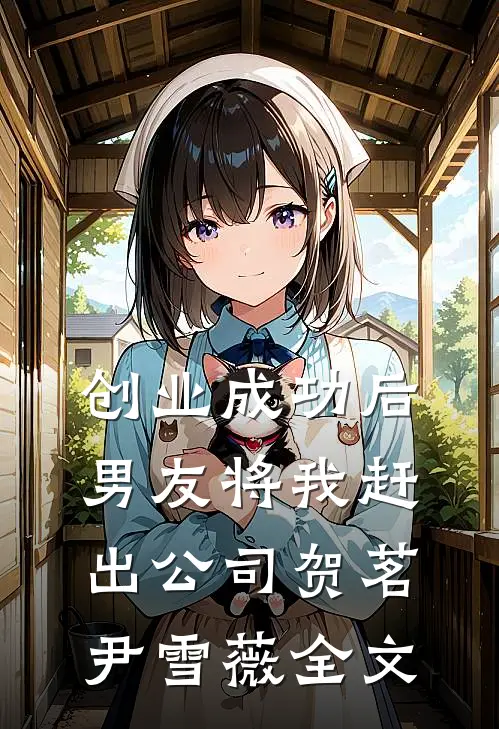 创业成功后，男友将我赶出公司贺茗尹雪薇全文