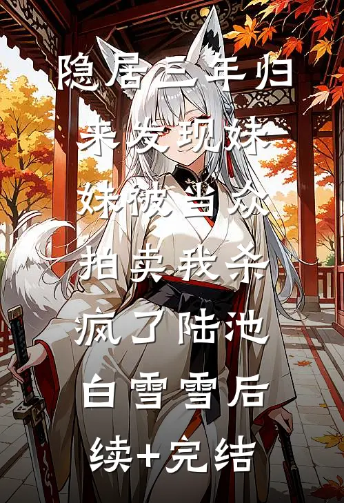 隐居三年归来发现妹妹被当众拍卖我杀疯了陆池白雪雪后续+完结
