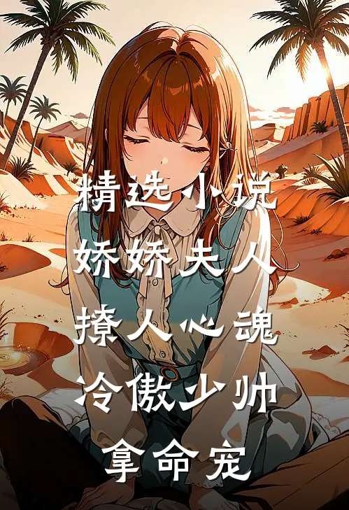 精选小说娇娇夫人撩人心魂，冷傲少帅拿命宠