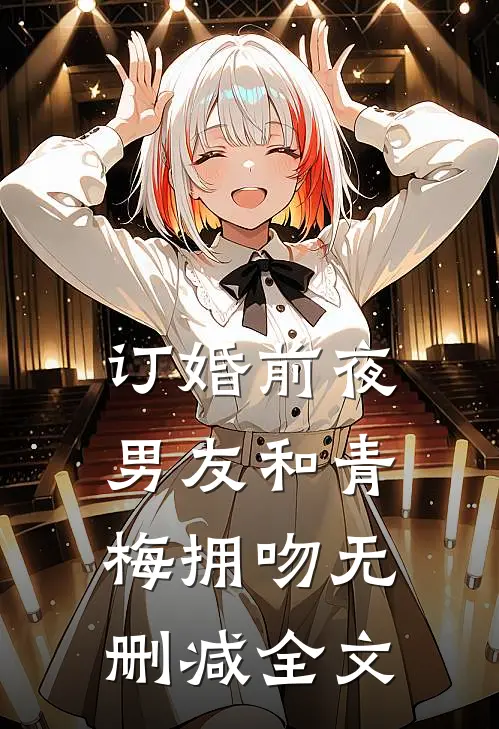 订婚前夜，男友和青梅拥吻无删减全文
