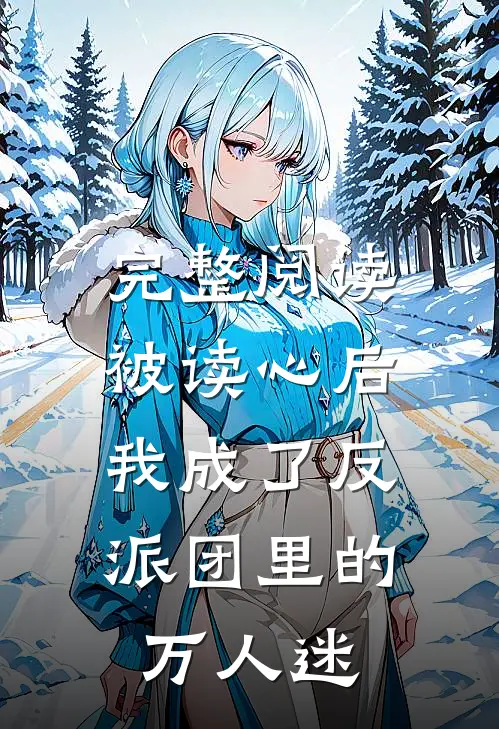 完整阅读被读心后，我成了反派团里的万人迷