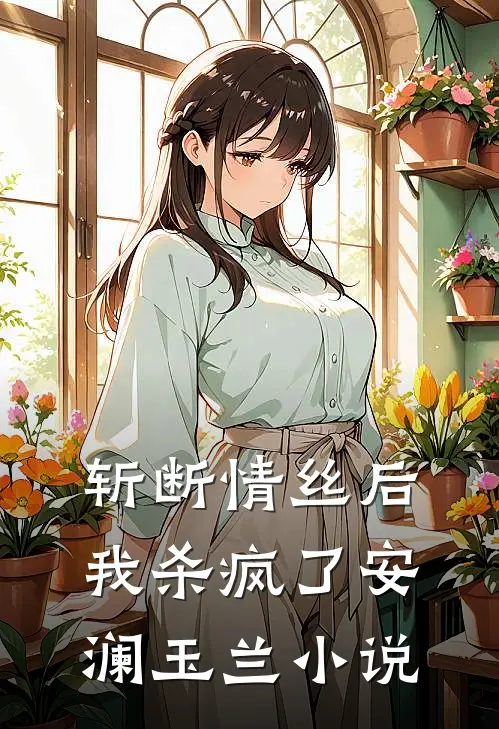斩断情丝后，我杀疯了安澜玉兰小说