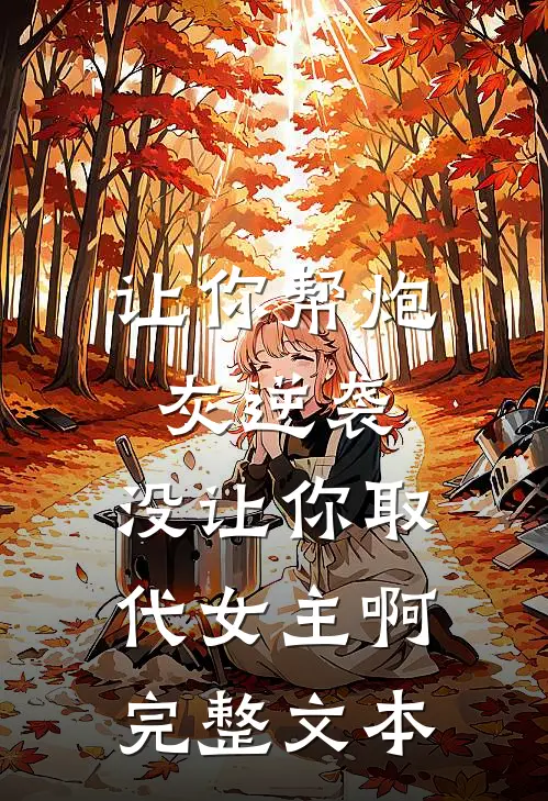 让你帮炮灰逆袭，没让你取代女主啊完整文本