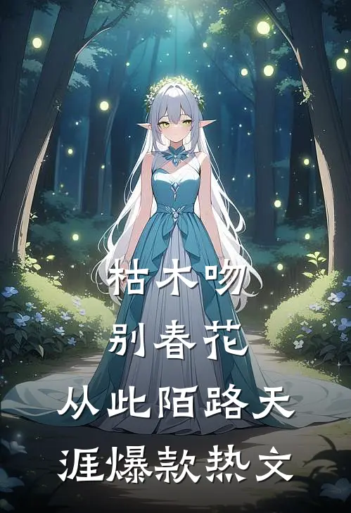 枯木吻别春花，从此陌路天涯爆款热文