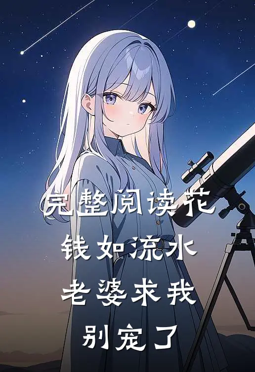 完整阅读花钱如流水，老婆求我别宠了