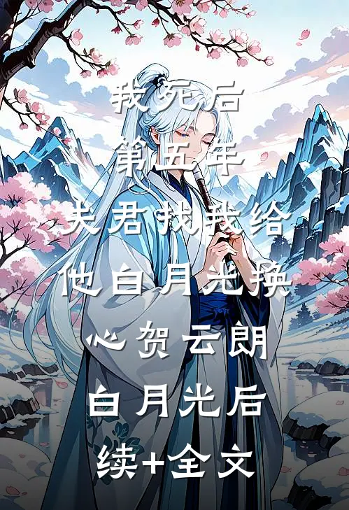我死后第五年，夫君找我给他白月光换心贺云朗白月光后续+全文