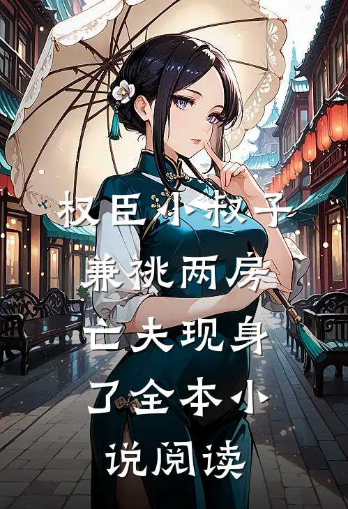 权臣小叔子兼祧两房，亡夫现身了全本小说阅读