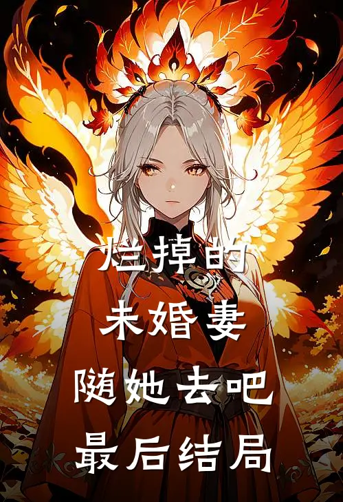烂掉的未婚妻，随她去吧最后结局