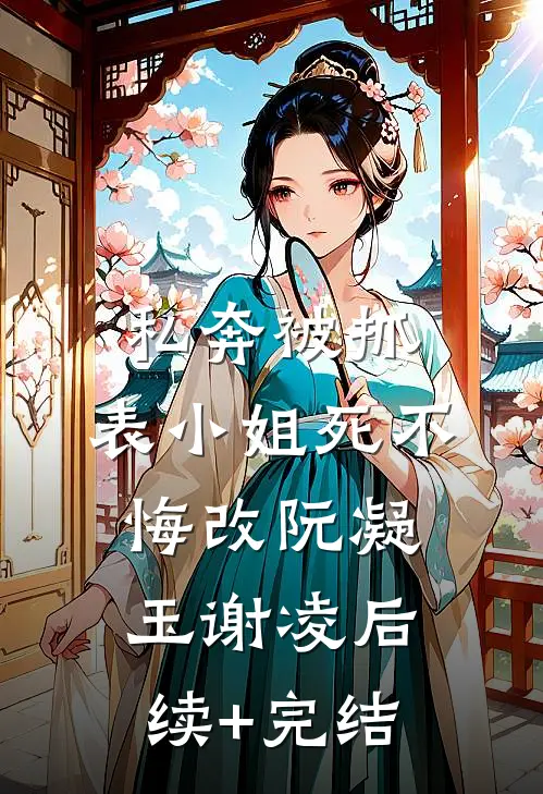 私奔被抓，表小姐死不悔改阮凝玉谢凌后续+完结