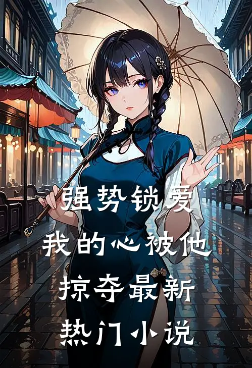强势锁爱，我的心被他掠夺最新热门小说