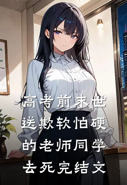 高考前末世，送欺软怕硬的老师同学去死完结文