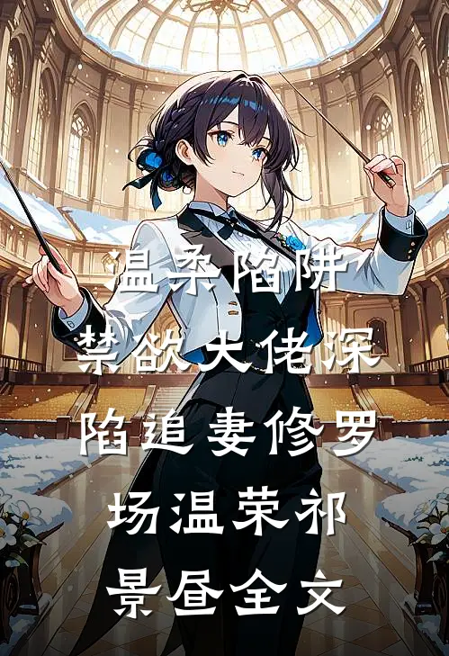 温柔陷阱：禁欲大佬深陷追妻修罗场温荣祁景昼全文