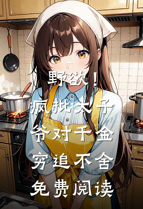 野欲！疯批太子爷对千金穷追不舍免费阅读
