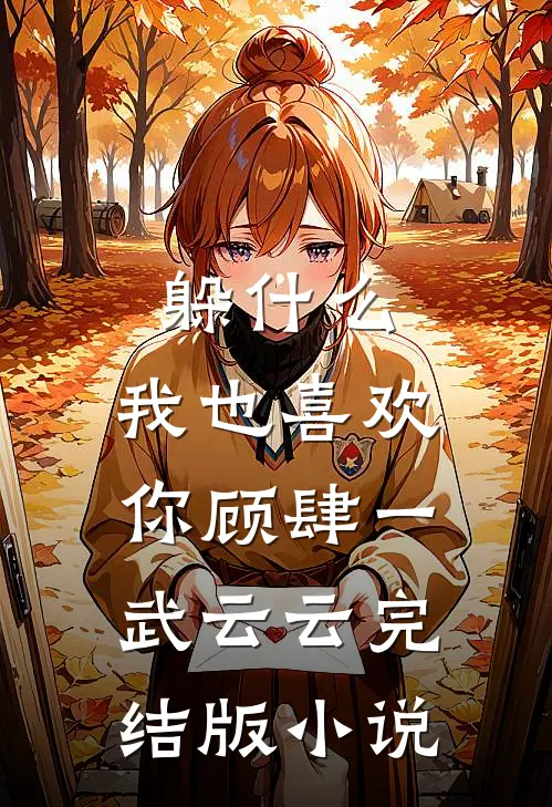 躲什么，我也喜欢你顾肆一武云云完结版小说