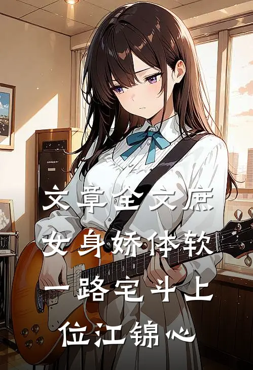 文章全文庶女身娇体软,一路宅斗上位江锦心