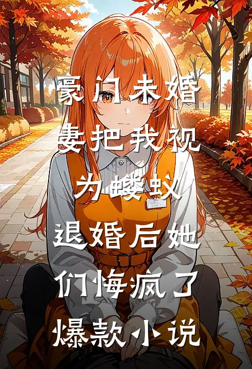 豪门未婚妻把我视为蝼蚁，退婚后她们悔疯了爆款小说