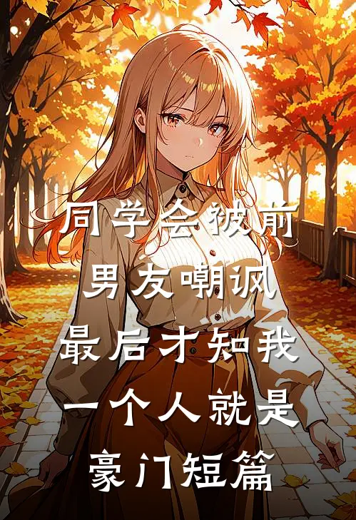 同学会被前男友嘲讽，最后才知我一个人就是豪门短篇
