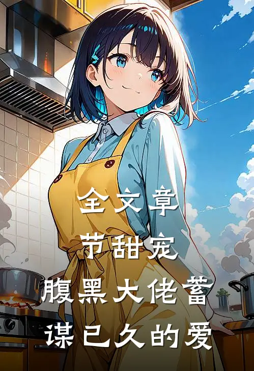 全文章节甜宠腹黑大佬蓄谋已久的爱免费阅读