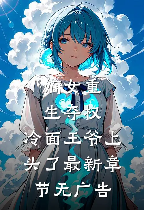 嫡女重生夺权，冷面王爷上头了最新章节无广告