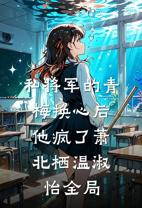 和将军的青梅换心后，他疯了萧北栖温淑怡全局