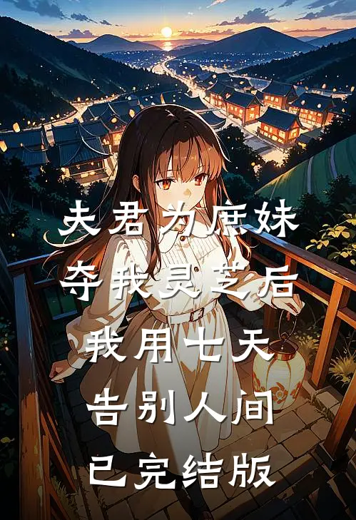 夫君为庶妹夺我灵芝后，我用七天告别人间已完结版