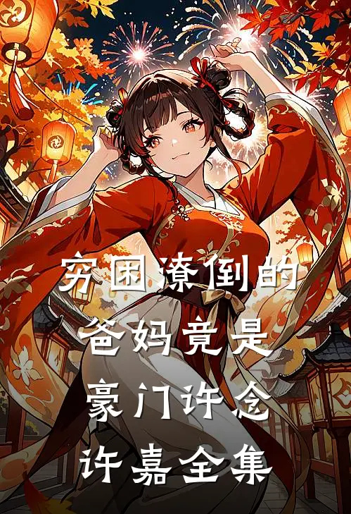 穷困潦倒的爸妈竟是豪门许念许嘉全集