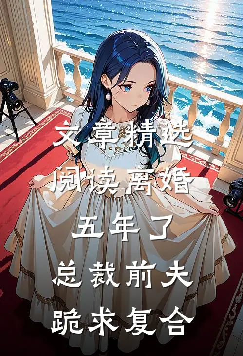 文章精选阅读离婚五年了，总裁前夫跪求复合