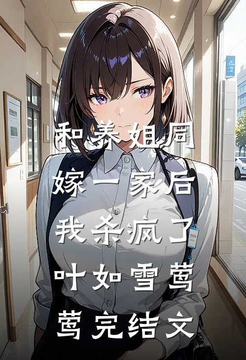 和养姐同嫁一家后，我杀疯了叶如雪莺莺完结文