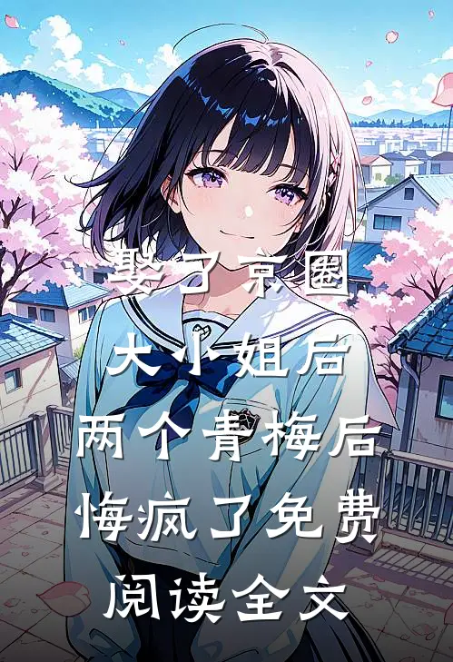 娶了京圈大小姐后，两个青梅后悔疯了免费阅读全文