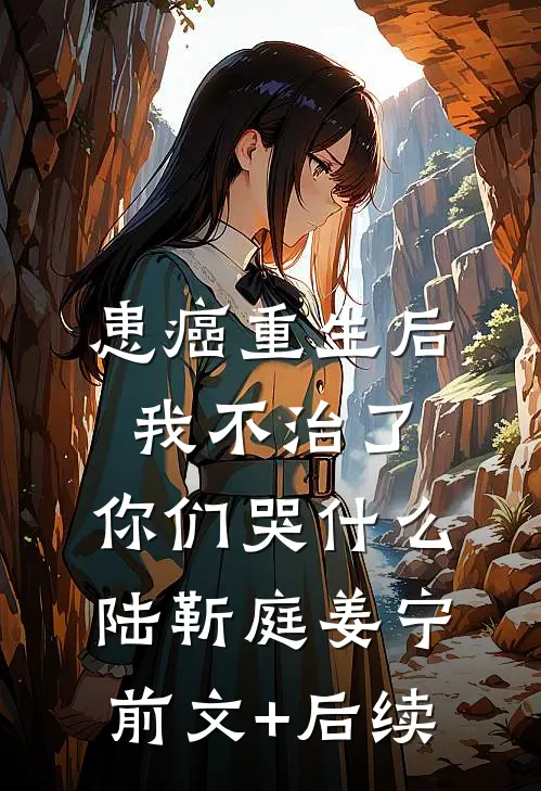 患癌重生后我不治了，你们哭什么陆靳庭姜宁前文+后续