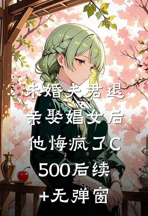 未婚夫君退亲娶娼女后，他悔疯了C500后续+无弹窗