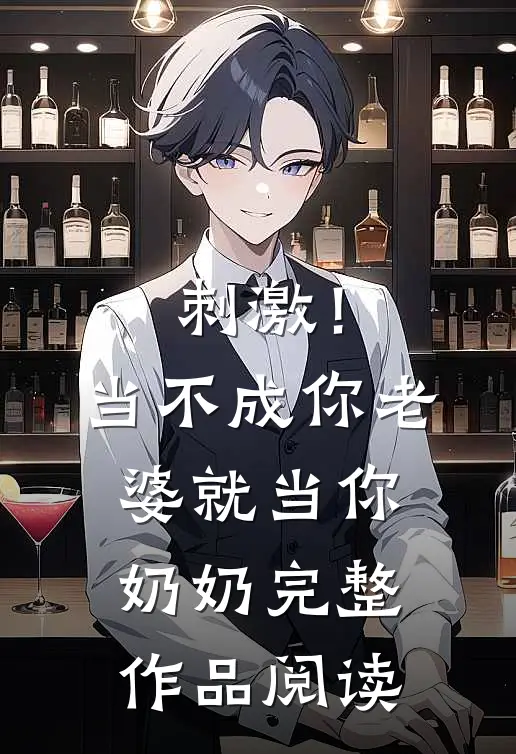 刺激！当不成你老婆就当你奶奶完整作品阅读