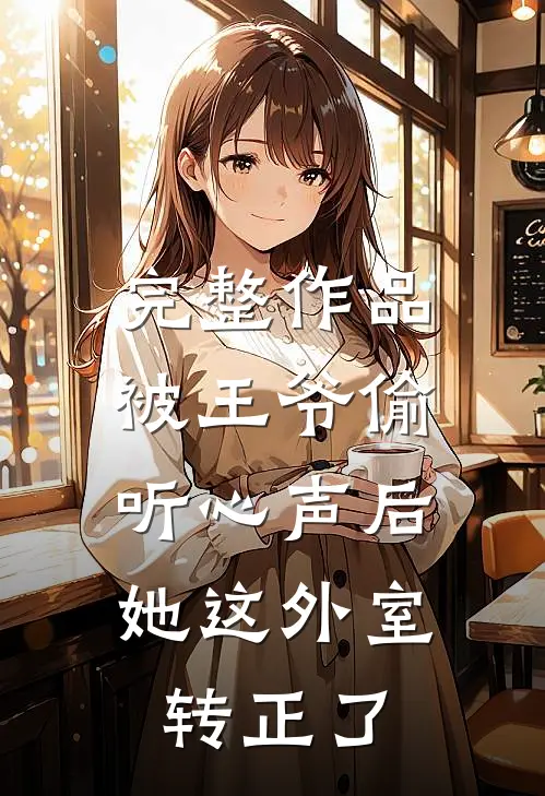 完整作品被王爷偷听心声后，她这外室转正了